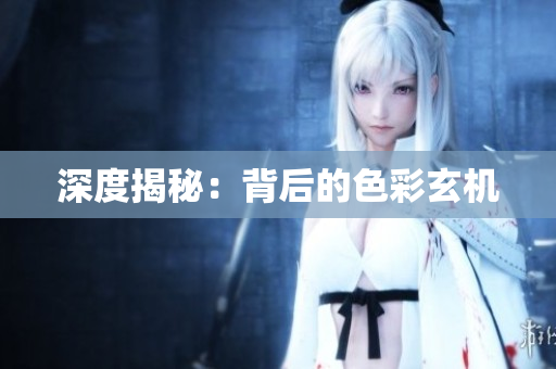 深度揭秘：背后的色彩玄机