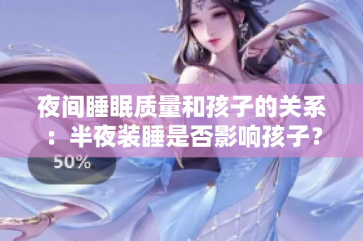 夜间睡眠质量和孩子的关系：半夜装睡是否影响孩子？