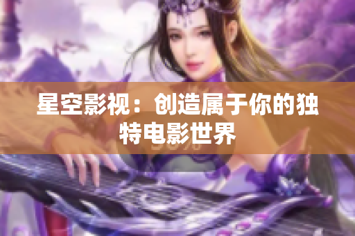 星空影视：创造属于你的独特电影世界
