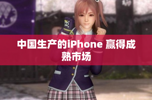 中国生产的iPhone 赢得成熟市场