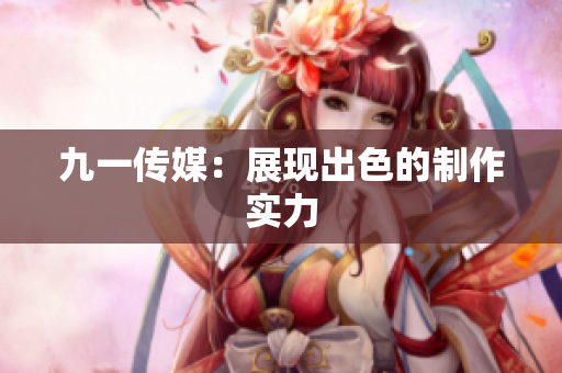 九一传媒：展现出色的制作实力