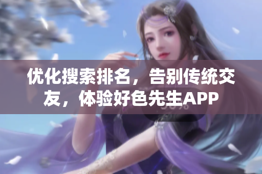 优化搜索排名，告别传统交友，体验好色先生APP