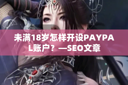 未满18岁怎样开设PAYPAL账户？—SEO文章