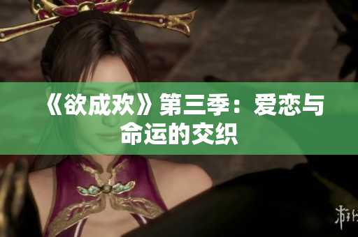 《欲成欢》第三季：爱恋与命运的交织