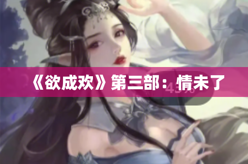 《欲成欢》第三部：情未了
