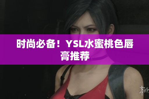 时尚必备！YSL水蜜桃色唇膏推荐