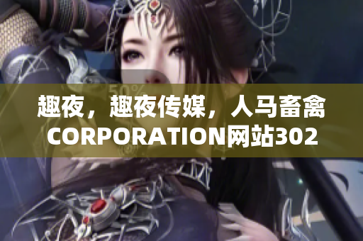 趣夜，趣夜传媒，人马畜禽CORPORATION网站302
