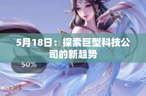 5月18日：探索巨型科技公司的新趋势