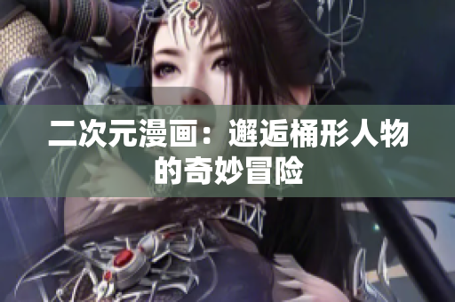 二次元漫画：邂逅桶形人物的奇妙冒险