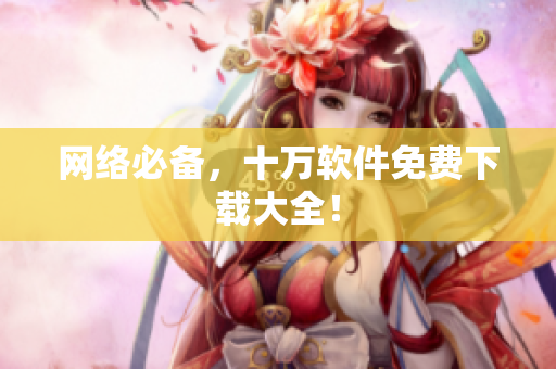 网络必备，十万软件免费下载大全！