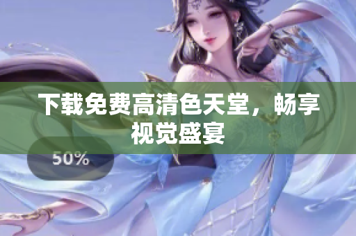 下载免费高清色天堂，畅享视觉盛宴