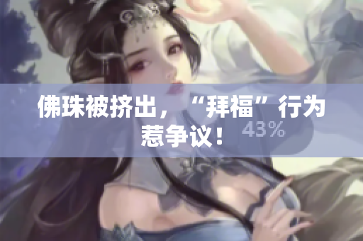 佛珠被挤出，“拜福”行为惹争议！