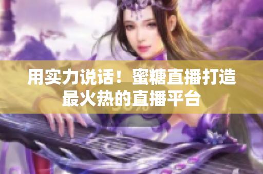 用实力说话！蜜糖直播打造最火热的直播平台