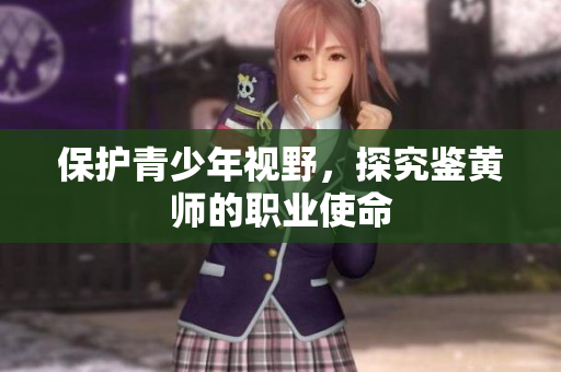 保护青少年视野，探究鉴黄师的职业使命