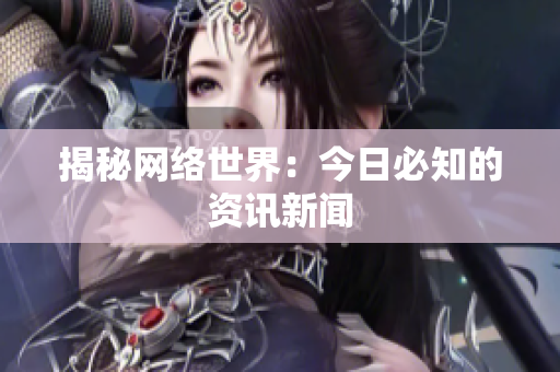 揭秘网络世界：今日必知的资讯新闻