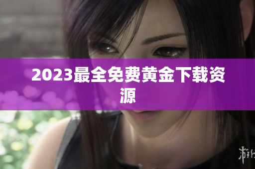 2023最全免费黄金下载资源