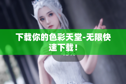 下载你的色彩天堂-无限快速下载！