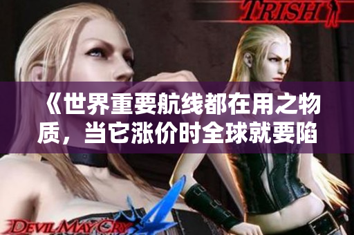 《世界重要航线都在用之物质，当它涨价时全球就要陷入危机》