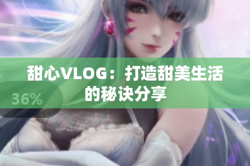 甜心VLOG：打造甜美生活的秘诀分享