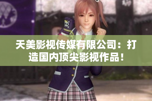 天美影视传媒有限公司：打造国内顶尖影视作品！