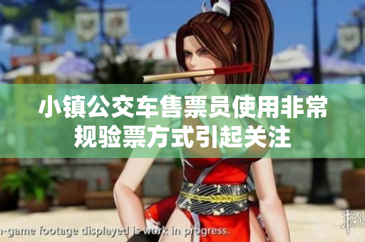 小镇公交车售票员使用非常规验票方式引起关注