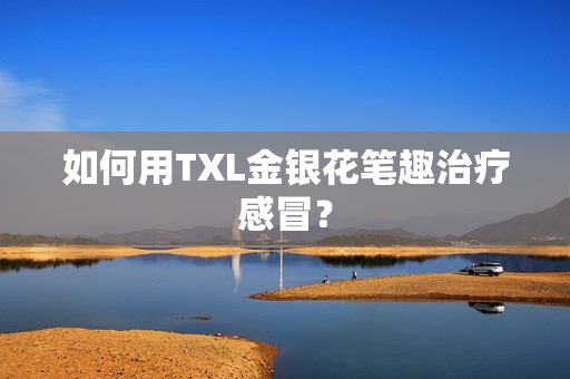 如何用TXL金银花笔趣治疗感冒？