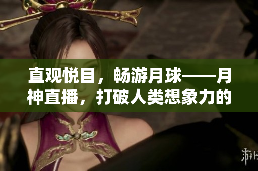 直观悦目，畅游月球——月神直播，打破人类想象力的极限！
