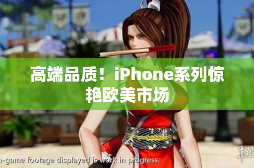 高端品质！iPhone系列惊艳欧美市场