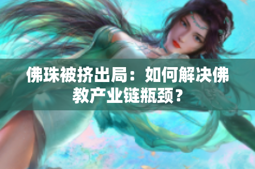 佛珠被挤出局：如何解决佛教产业链瓶颈？