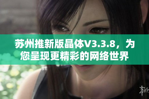 苏州推新版晶体V3.3.8，为您呈现更精彩的网络世界