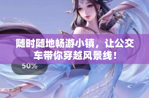 随时随地畅游小镇，让公交车带你穿越风景线！