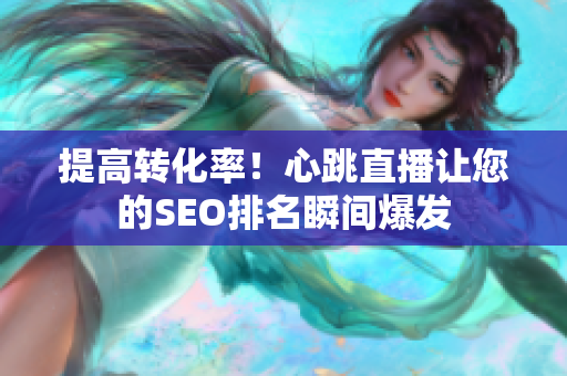 提高转化率！心跳直播让您的SEO排名瞬间爆发