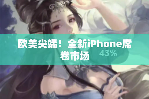 欧美尖端！全新iPhone席卷市场