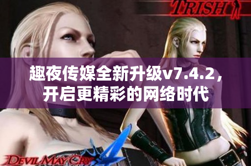 趣夜传媒全新升级v7.4.2，开启更精彩的网络时代
