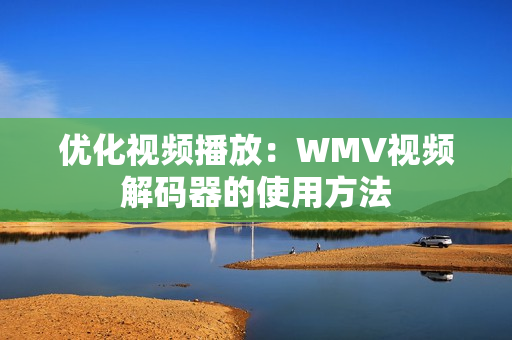 优化视频播放：WMV视频解码器的使用方法