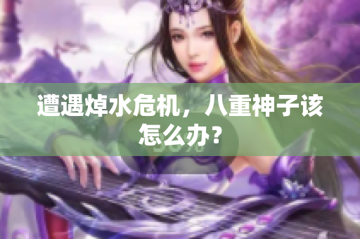 遭遇焯水危机，八重神子该怎么办？