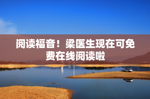 阅读福音！梁医生现在可免费在线阅读啦