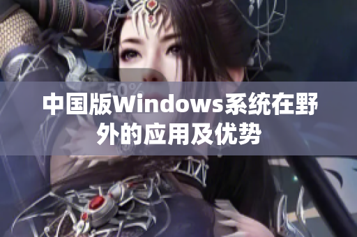 中国版Windows系统在野外的应用及优势