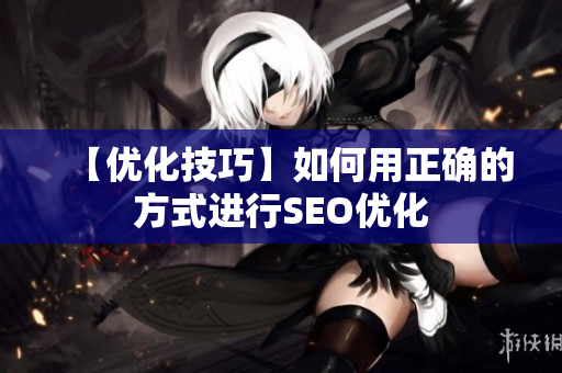 【优化技巧】如何用正确的方式进行SEO优化