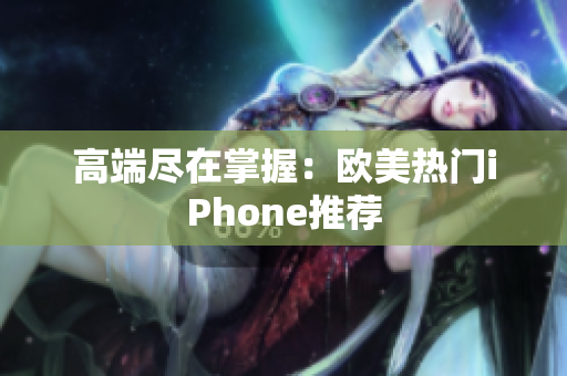 高端尽在掌握：欧美热门iPhone推荐