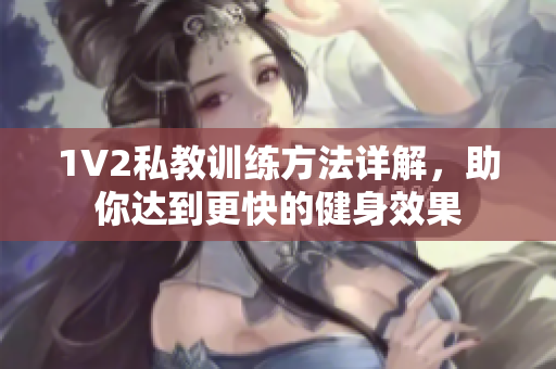 1V2私教训练方法详解，助你达到更快的健身效果