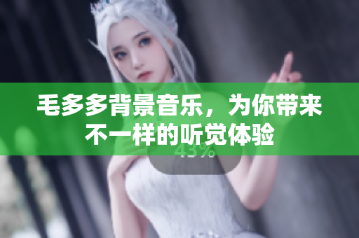 毛多多背景音乐，为你带来不一样的听觉体验