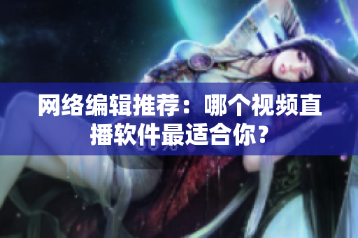 网络编辑推荐：哪个视频直播软件最适合你？