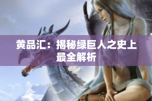 黄品汇：揭秘绿巨人之史上最全解析
