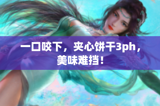 一口咬下，夹心饼干3ph，美味难挡！