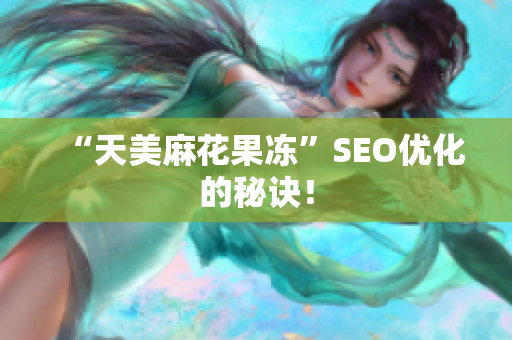 “天美麻花果冻”SEO优化的秘诀！
