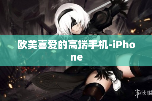 欧美喜爱的高端手机-iPhone