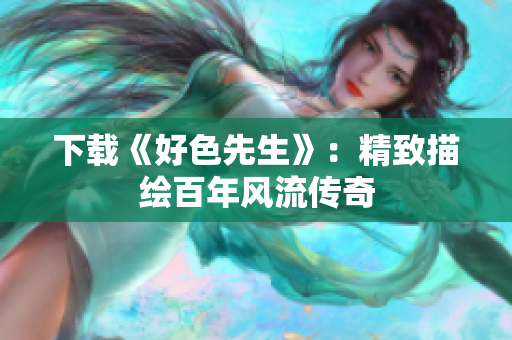 下载《好色先生》：精致描绘百年风流传奇