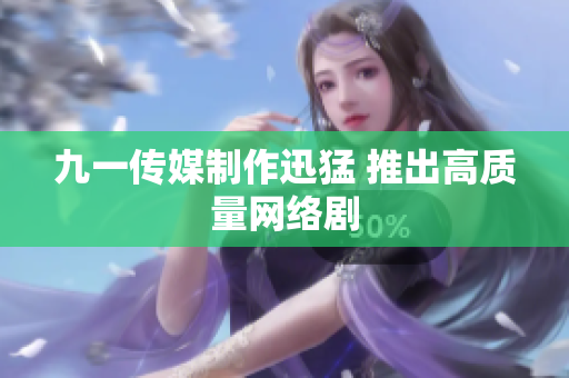 九一传媒制作迅猛 推出高质量网络剧