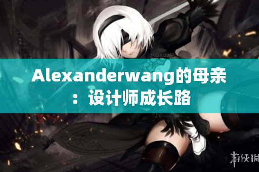 Alexanderwang的母亲：设计师成长路
